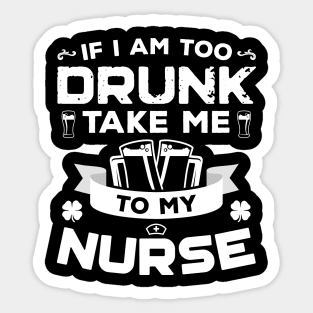 If I'm Too Drunk Take Me To My Nurse St Patricks Day Sticker